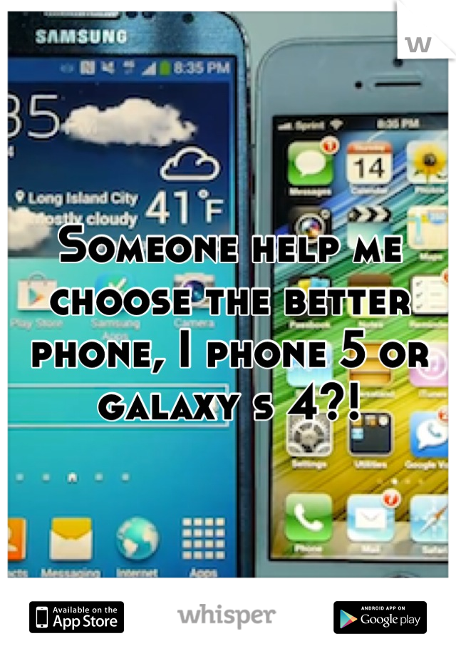 Someone help me choose the better phone, I phone 5 or galaxy s 4?!