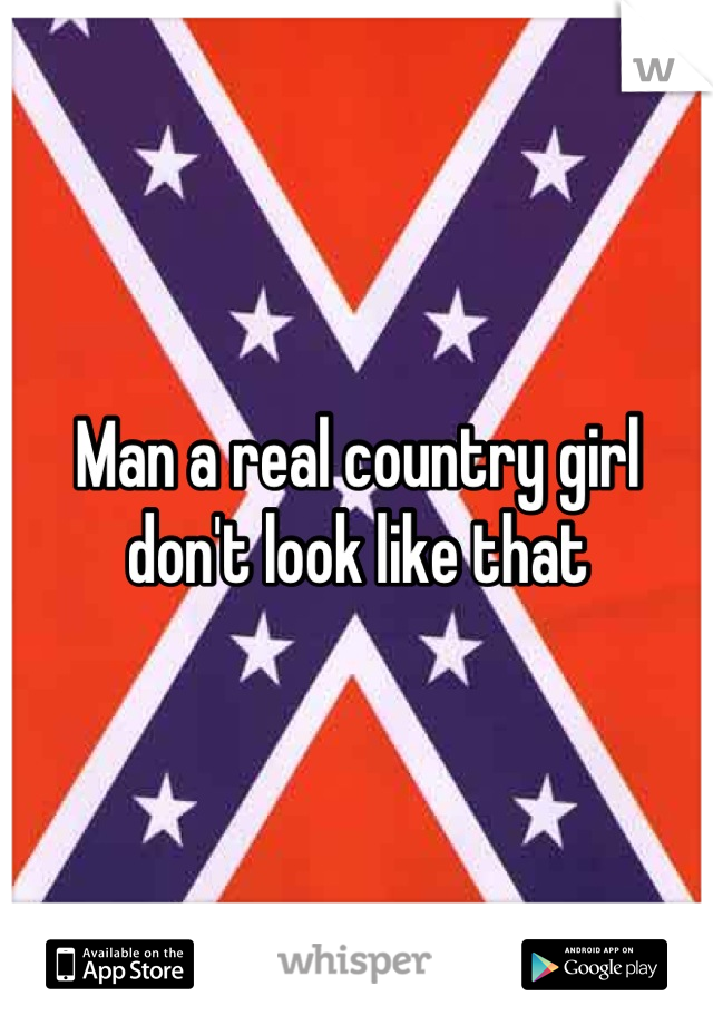 Man a real country girl don't look like that