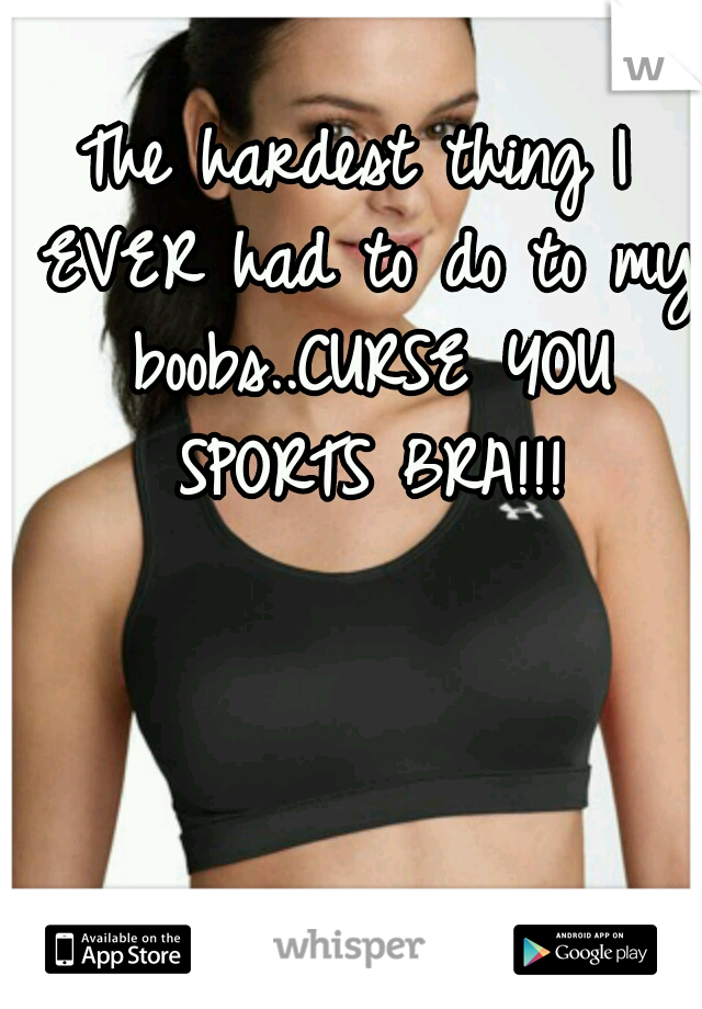 The hardest thing I EVER had to do to my boobs..CURSE YOU SPORTS BRA!!!