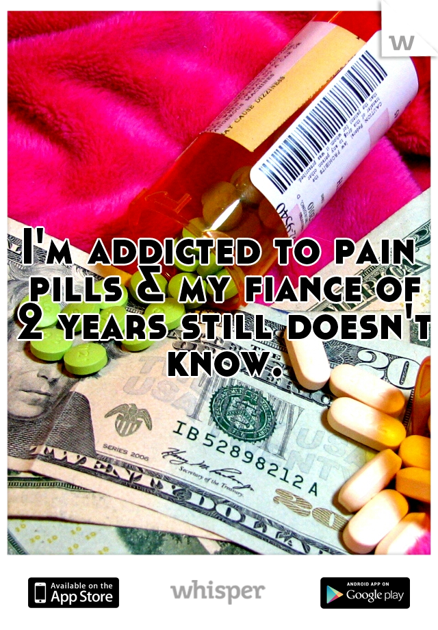 I'm addicted to pain pills & my fiance of 2 years still doesn't know.