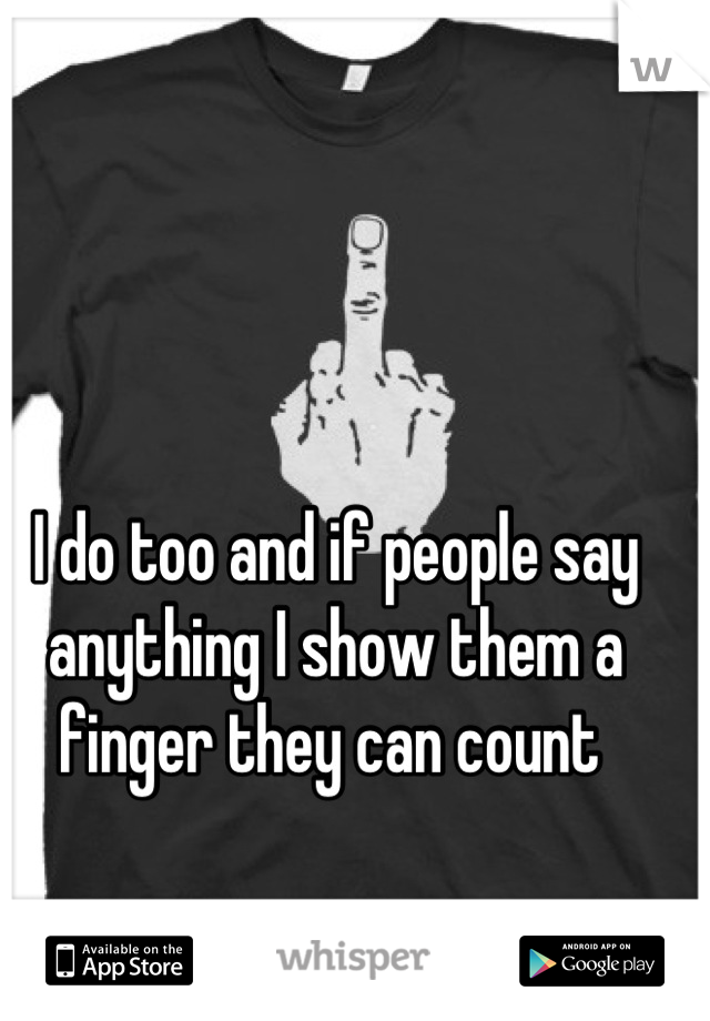 I do too and if people say anything I show them a finger they can count 
