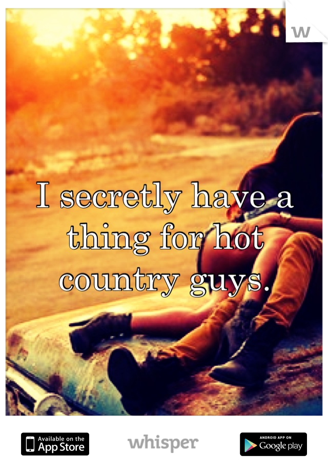 I secretly have a thing for hot country guys.