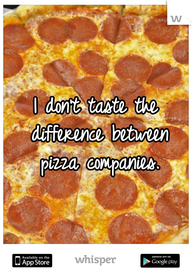 I don't taste the difference between pizza companies.