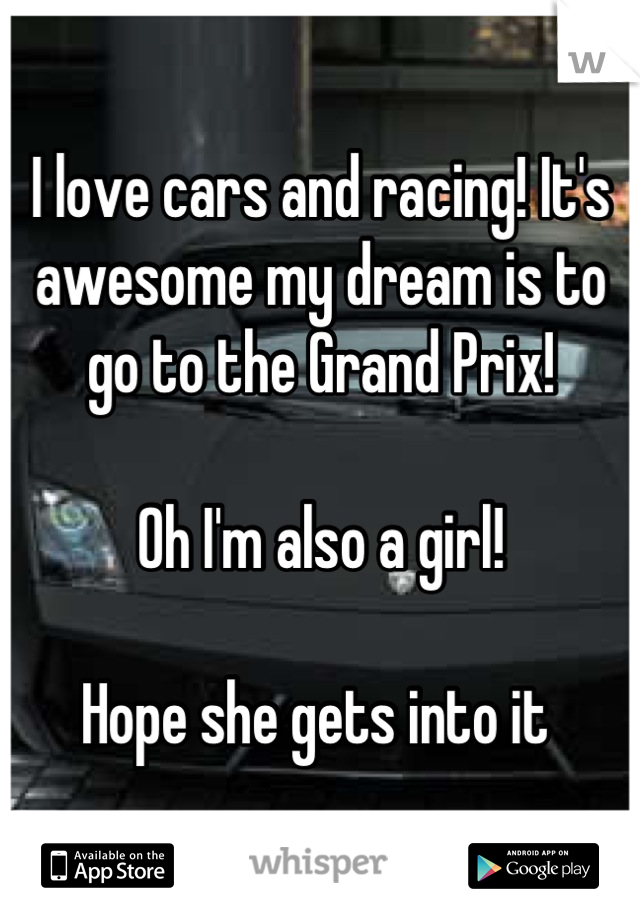 I love cars and racing! It's awesome my dream is to go to the Grand Prix! 

Oh I'm also a girl! 

Hope she gets into it 