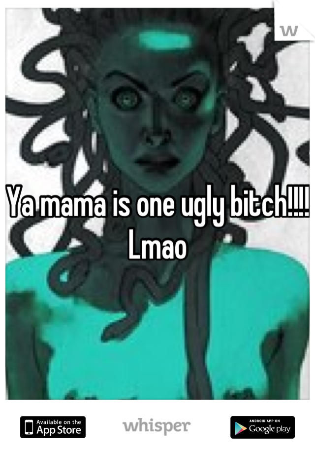 Ya mama is one ugly bitch!!!! Lmao
