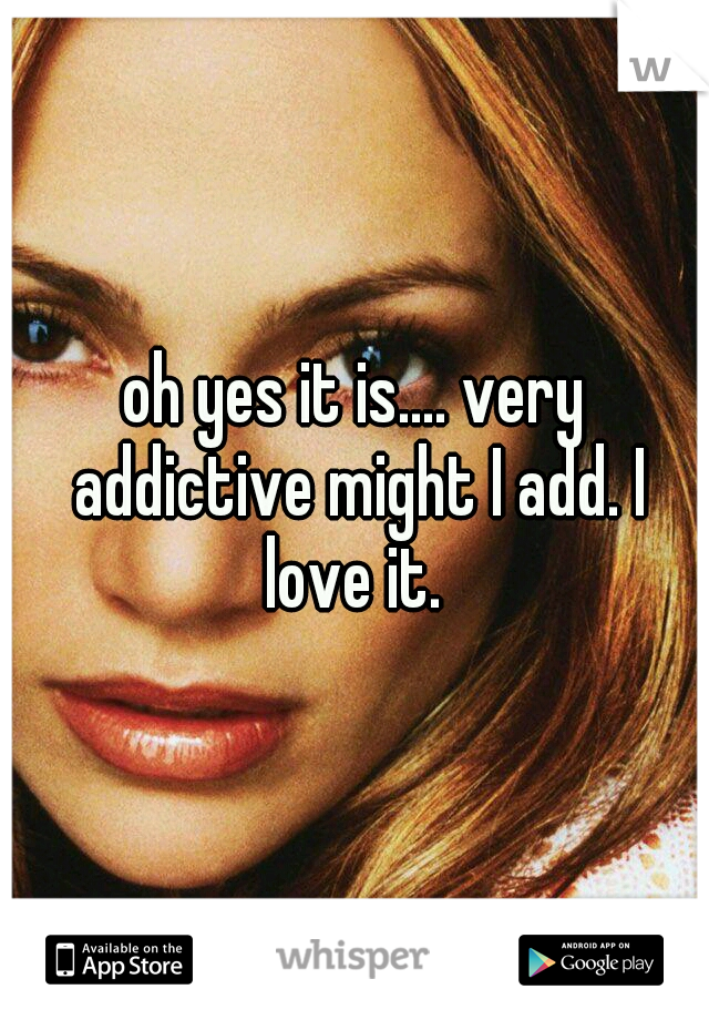 oh yes it is.... very addictive might I add. I love it. 