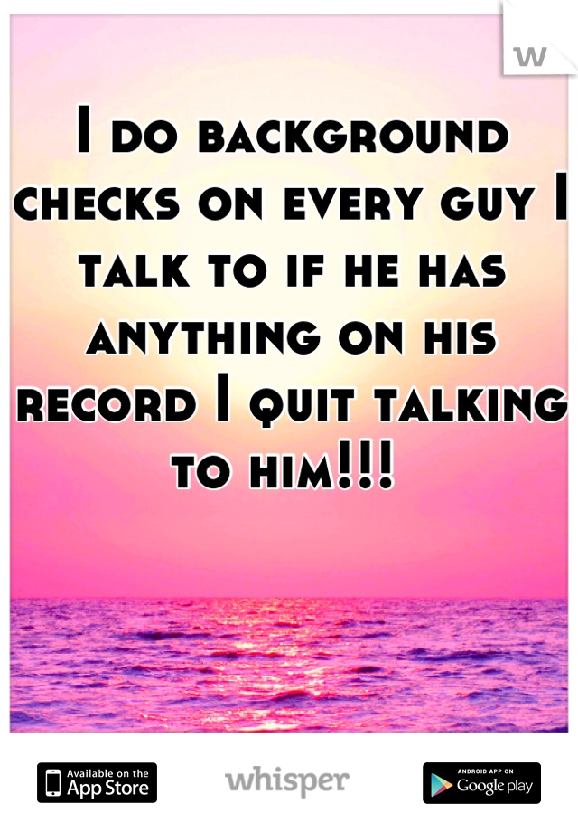 I do background checks on every guy I talk to if he has anything on his record I quit talking to him!!! 