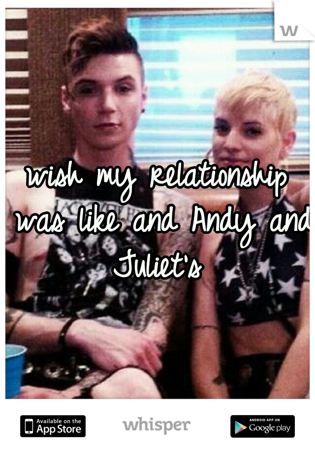 wish my relationship was like and Andy and Juliet's 