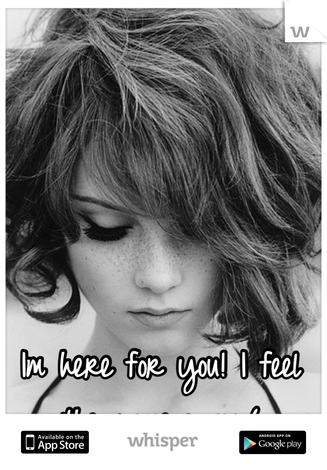 Im here for you! I feel the same way:(