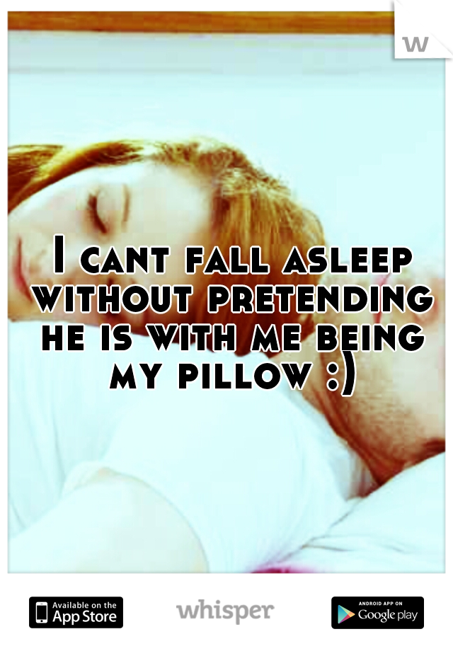  I cant fall asleep without pretending he is with me being my pillow :)