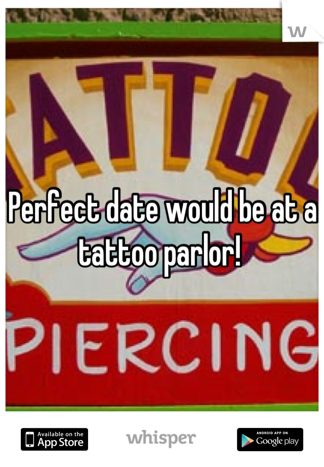 Perfect date would be at a tattoo parlor! 