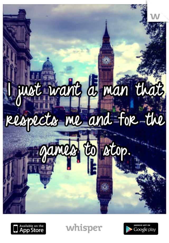 I just want a man that respects me and for the games to stop.