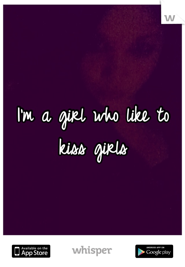 I'm a girl who like to kiss girls