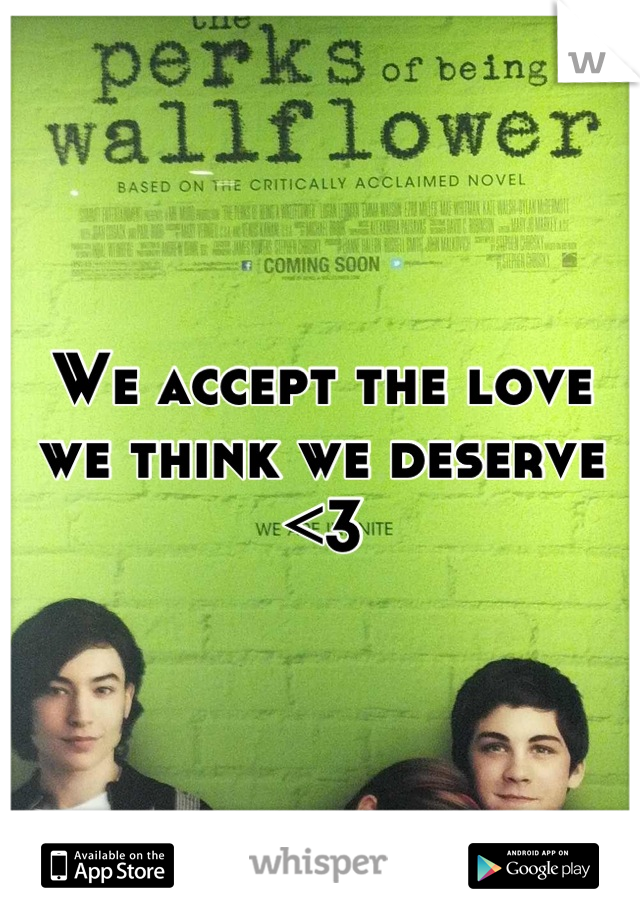 We accept the love we think we deserve <3