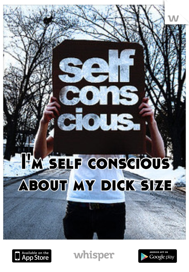 I'm self conscious about my dick size