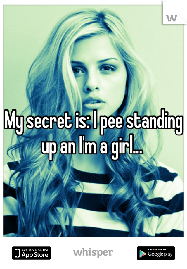 My secret is: I pee standing up an I'm a girl... 