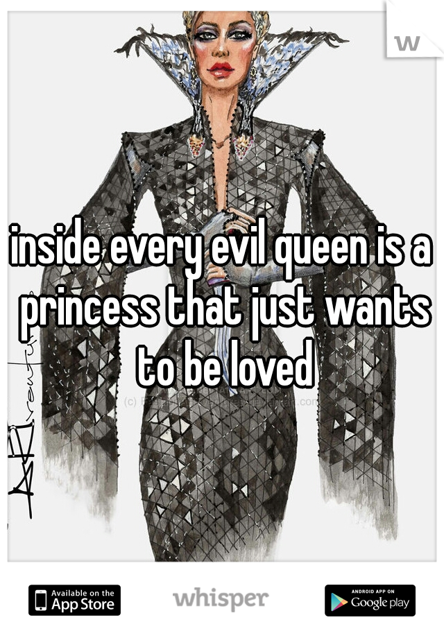 inside every evil queen is a princess that just wants to be loved
