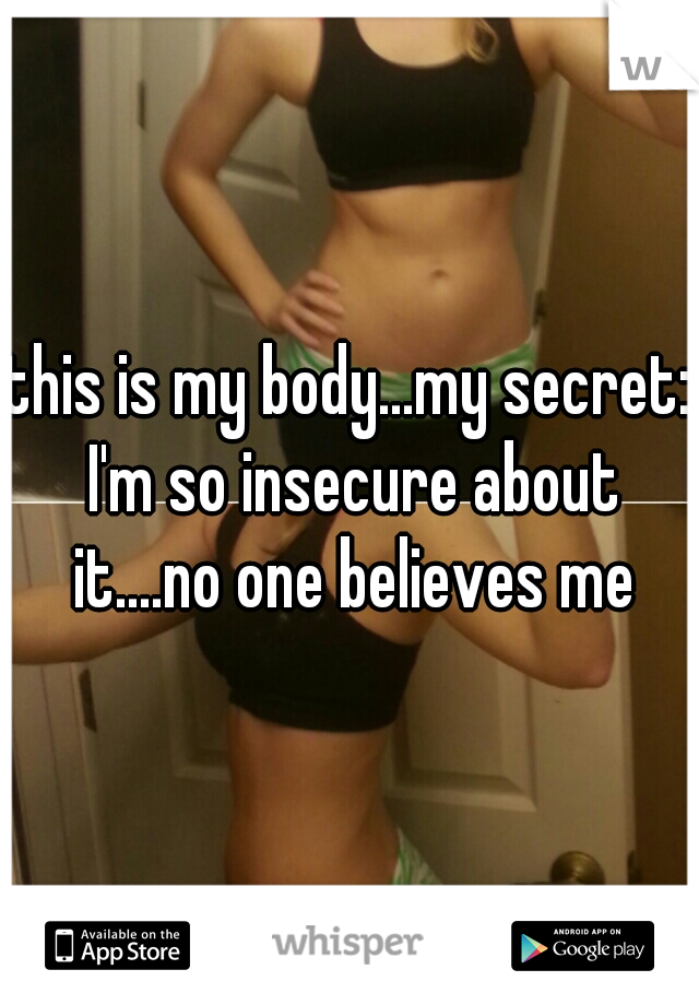 this is my body...my secret: I'm so insecure about it....no one believes me