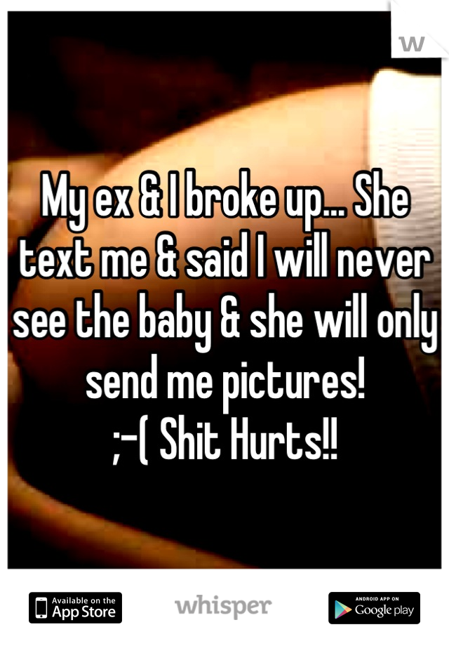 My ex & I broke up... She text me & said I will never see the baby & she will only send me pictures! 
;-( Shit Hurts!!