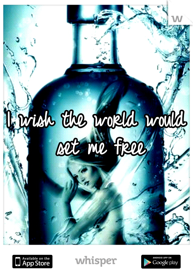 I wish the world would set me free