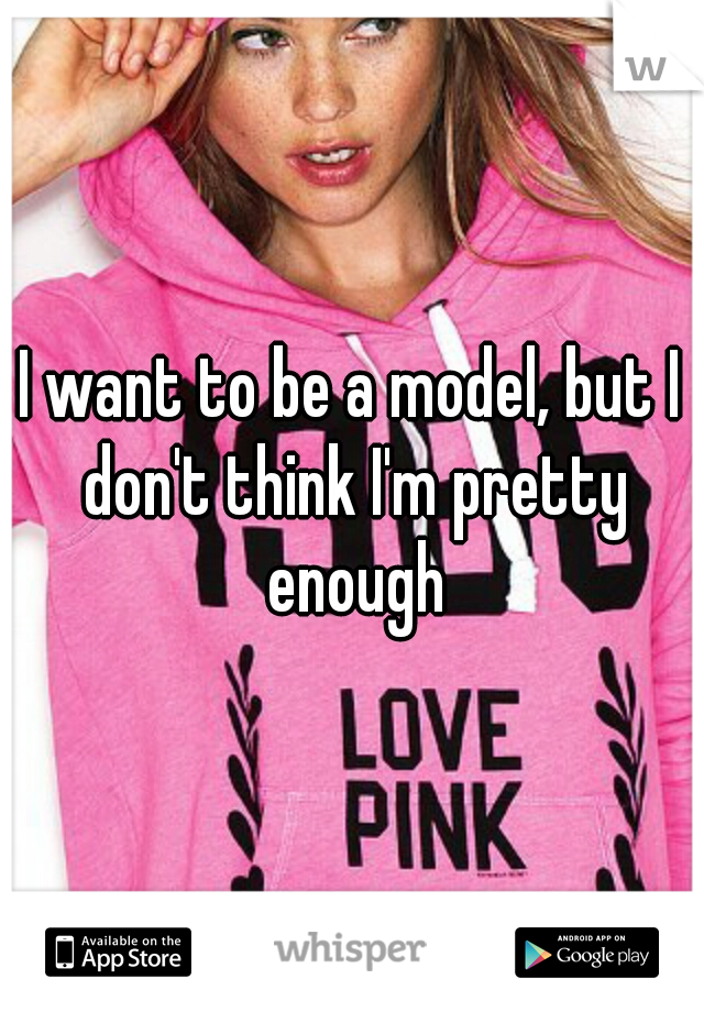 I want to be a model, but I don't think I'm pretty enough