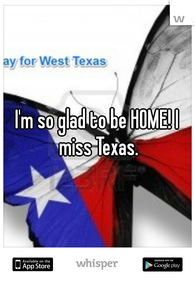 I'm so glad to be HOME! I miss Texas.