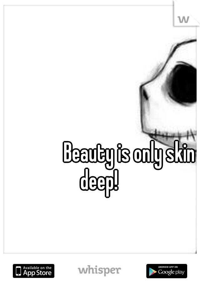 











































Beauty is only skin deep! 