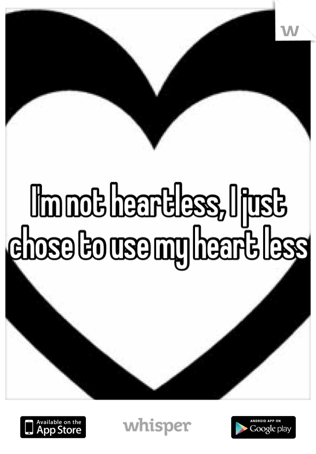 I'm not heartless, I just chose to use my heart less