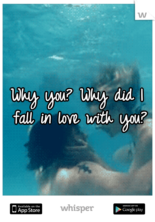 Why you? Why did I fall in love with you?