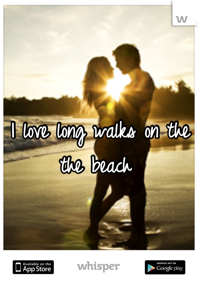 I love long walks on the the beach 