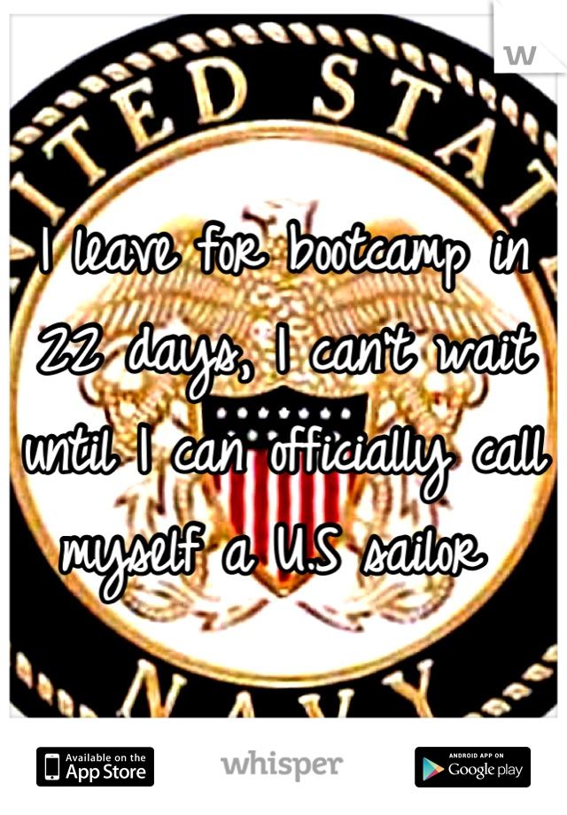 I leave for bootcamp in 22 days, I can't wait until I can officially call myself a U.S sailor 