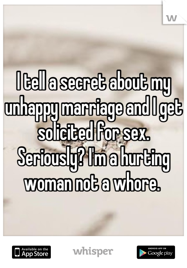 I tell a secret about my unhappy marriage and I get solicited for sex. Seriously? I'm a hurting woman not a whore. 