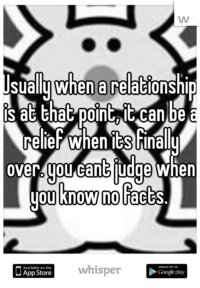 Usually when a relationship is at that point, it can be a relief when its finally over. you cant judge when you know no facts. 