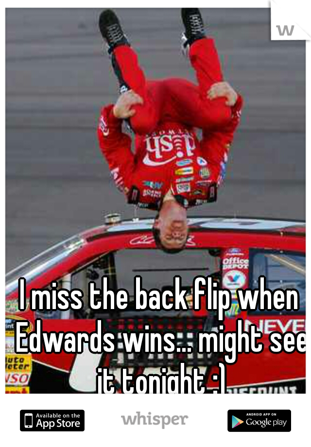 I miss the back flip when Edwards wins... might see it tonight :)