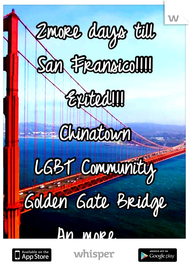 2more days till 
San Fransico!!!!
Exited!!!
Chinatown 
LGBT Community
Golden Gate Bridge 
An more  