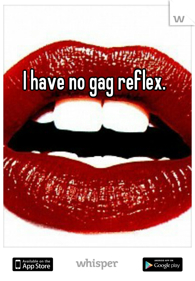 I have no gag reflex. 



















































































































I'm a guy