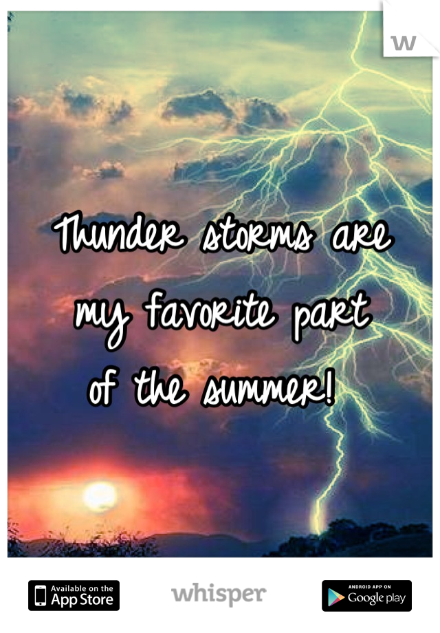 Thunder storms are 
my favorite part
of the summer! 