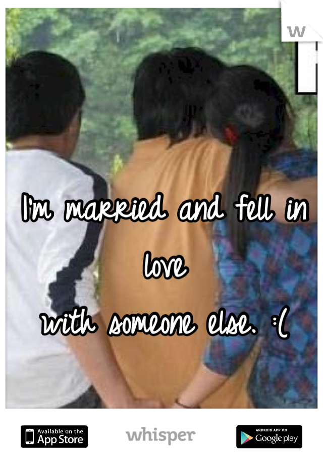 I'm married and fell in love 
with someone else. :(