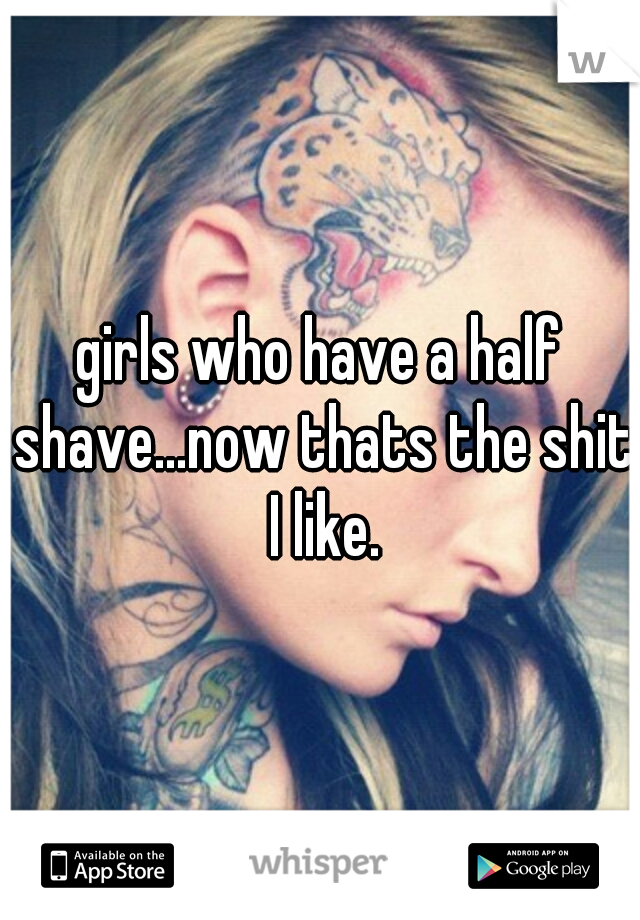 girls who have a half shave...now thats the shit I like.