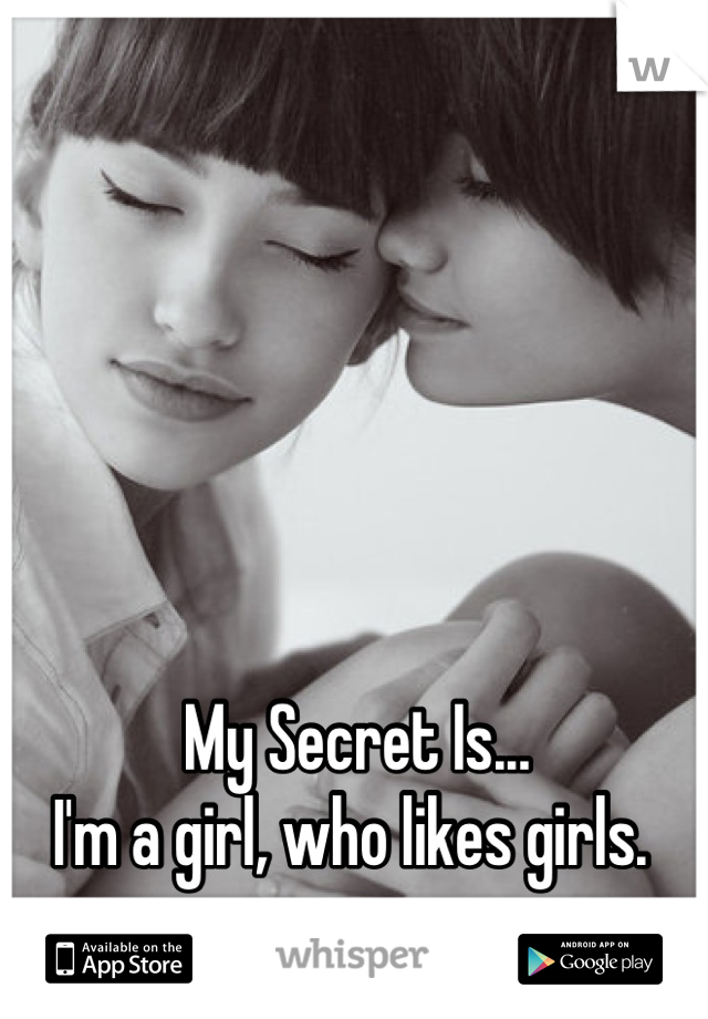 My Secret Is...
I'm a girl, who likes girls. 