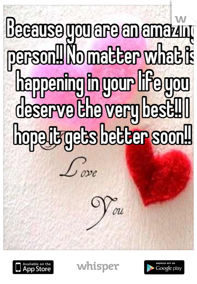 Because you are an amazing person!! No matter what is happening in your life you deserve the very best!! I hope it gets better soon!!