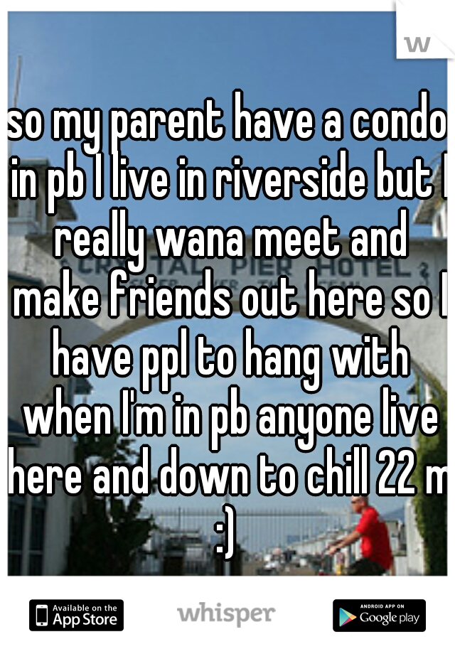 so my parent have a condo in pb I live in riverside but I really wana meet and make friends out here so I have ppl to hang with when I'm in pb anyone live here and down to chill 22 m :) 