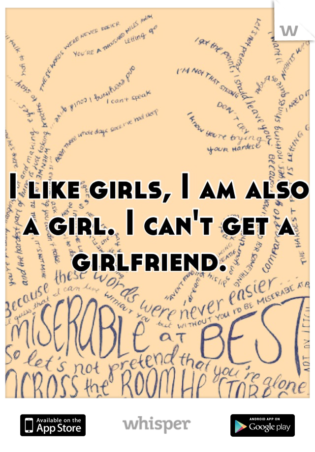 I like girls, I am also a girl. I can't get a girlfriend.  