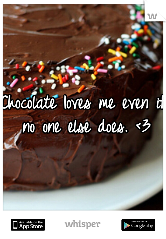 Chocolate Ioves me even if no one else does. <3