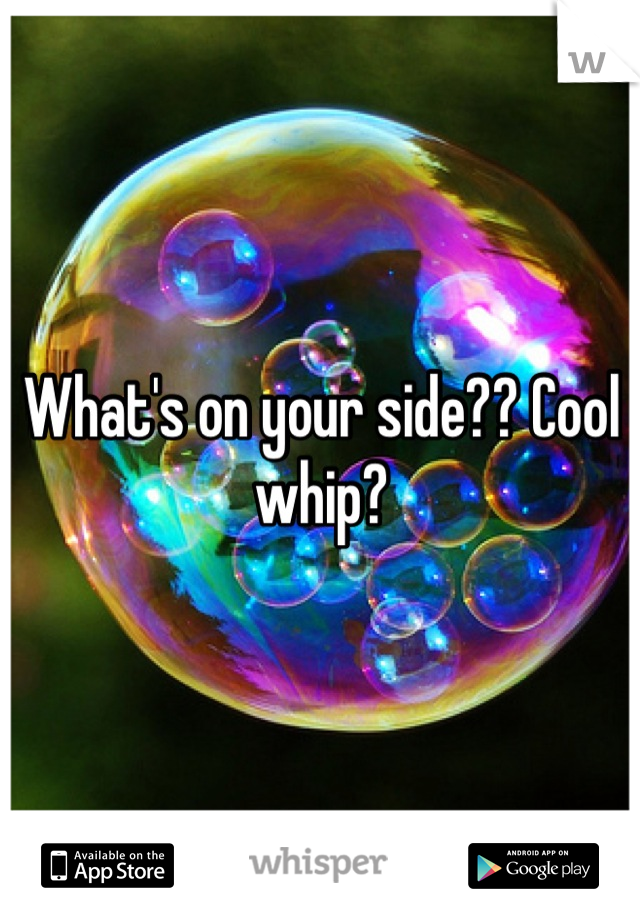 What's on your side?? Cool whip?