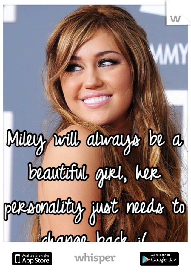 Miley will always be a beautiful girl, her personality just needs to change back :(
