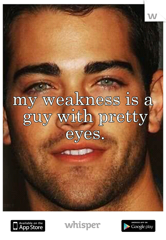 my weakness is a guy with pretty eyes.