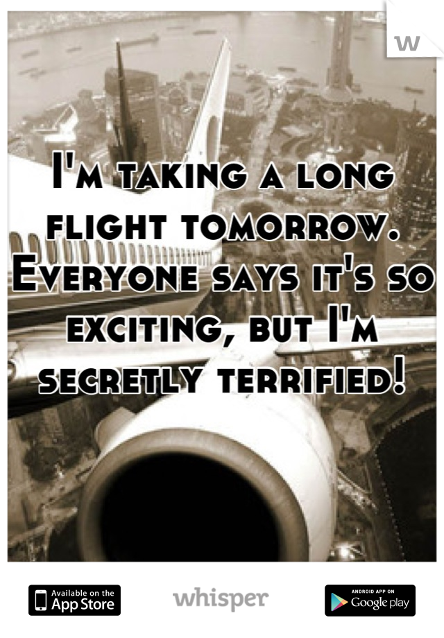 I'm taking a long flight tomorrow. Everyone says it's so exciting, but I'm secretly terrified!