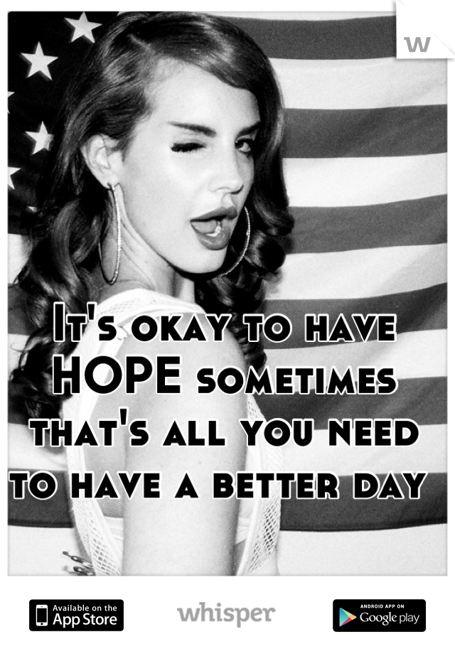 It's okay to have HOPE sometimes that's all you need to have a better day 