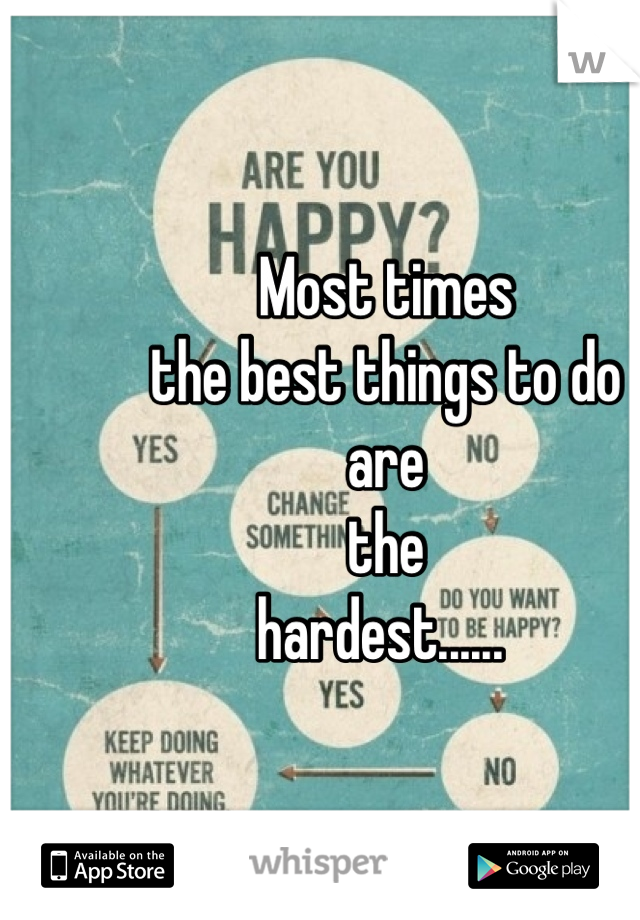 Most times 
the best things to do 
are 
the 
hardest...... 